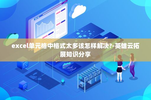 excel单元格中格式太多该怎样解决?-英雄云拓展知识分享