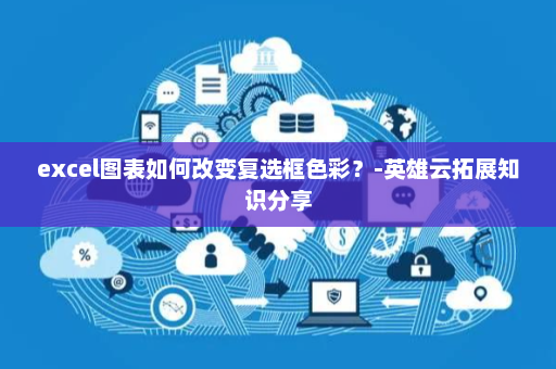 excel图表如何改变复选框色彩？-英雄云拓展知识分享