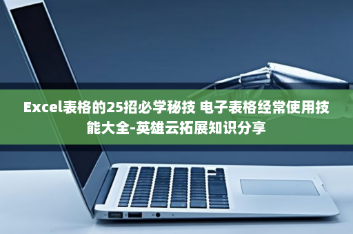 Excel表格的25招必学秘技 电子表格经常使用技能大全-英雄云拓展知识分享