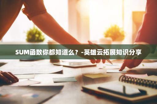 SUM函数你都知道么？-英雄云拓展知识分享