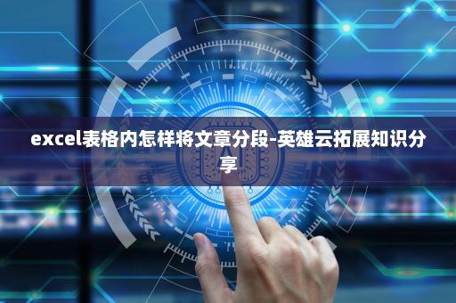 excel表格内怎样将文章分段-英雄云拓展知识分享