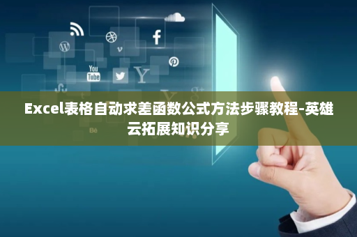 Excel表格自动求差函数公式方法步骤教程-英雄云拓展知识分享