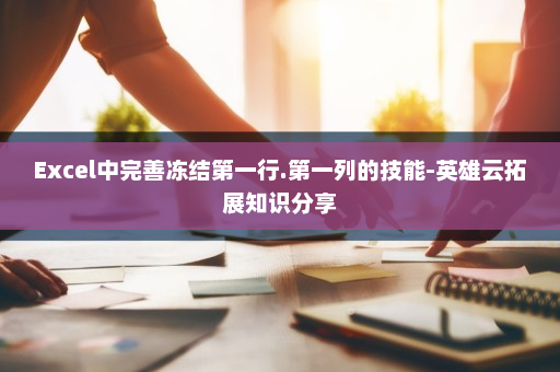 Excel中完善冻结第一行.第一列的技能-英雄云拓展知识分享