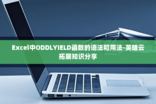 Excel中ODDLYIELD函数的语法和用法-英雄云拓展知识分享