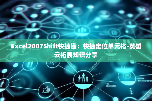 Excel2007Shift快捷键：快捷定位单元格-英雄云拓展知识分享