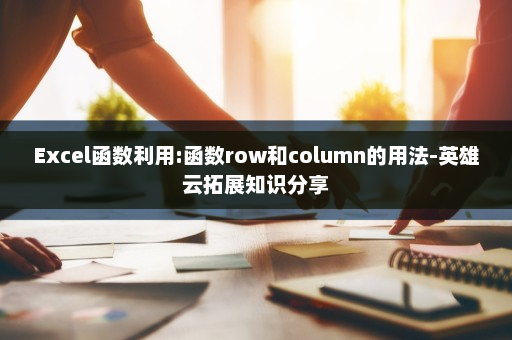 Excel函数利用:函数row和column的用法-英雄云拓展知识分享
