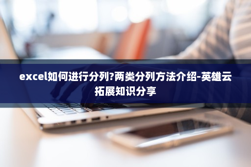 excel如何进行分列?两类分列方法介绍-英雄云拓展知识分享