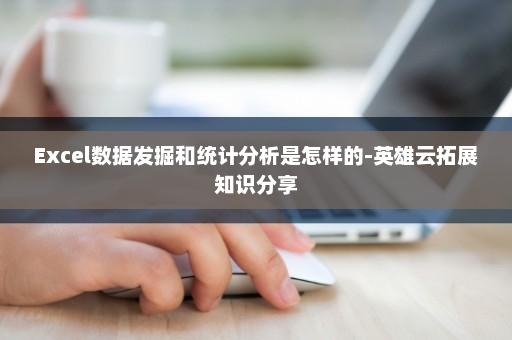 Excel数据发掘和统计分析是怎样的-英雄云拓展知识分享