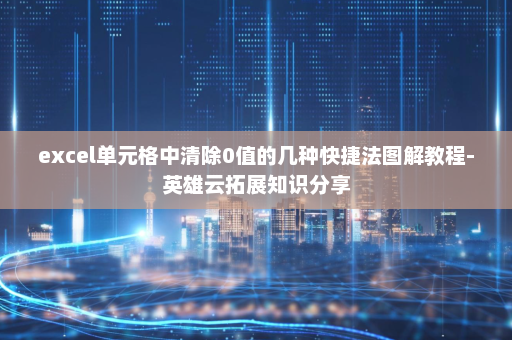 excel单元格中清除0值的几种快捷法图解教程-英雄云拓展知识分享