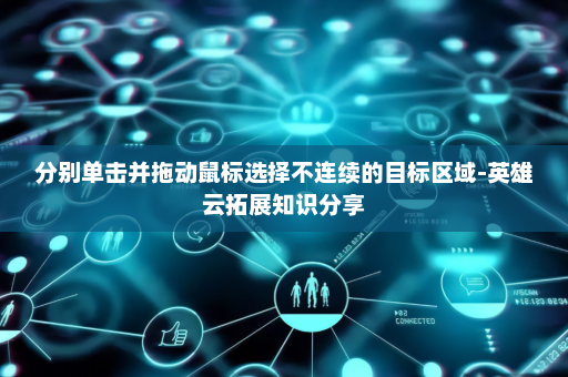 分别单击并拖动鼠标选择不连续的目标区域-英雄云拓展知识分享