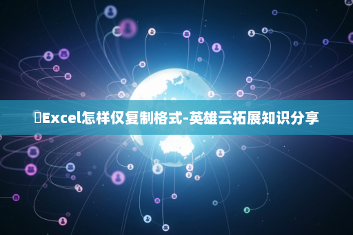 ​Excel怎样仅复制格式-英雄云拓展知识分享