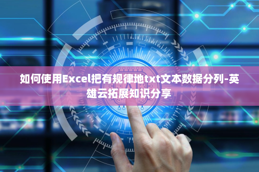 如何使用Excel把有规律地txt文本数据分列-英雄云拓展知识分享