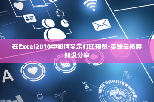 在Excel2010中如何显示打印预览-英雄云拓展知识分享