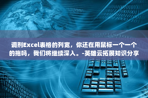 调剂Excel表格的列宽，你还在用鼠标一个一个的拖吗，我们将继续深入。-英雄云拓展知识分享