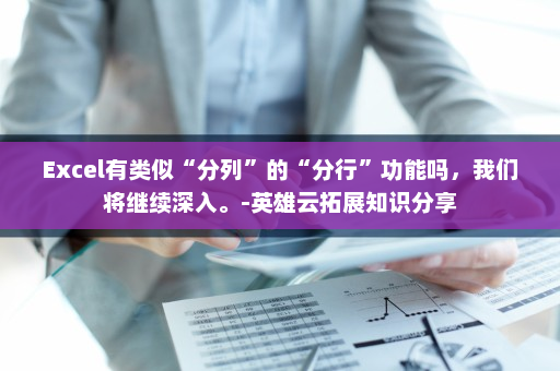 Excel有类似“分列”的“分行”功能吗，我们将继续深入。-英雄云拓展知识分享