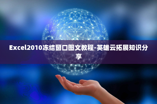 Excel2010冻结窗口图文教程-英雄云拓展知识分享