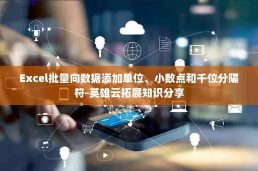 Excel批量向数据添加单位、小数点和千位分隔符-英雄云拓展知识分享