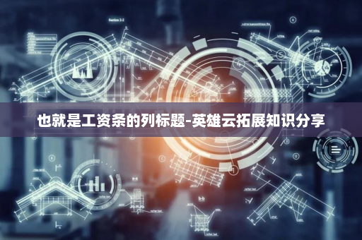 也就是工资条的列标题-英雄云拓展知识分享