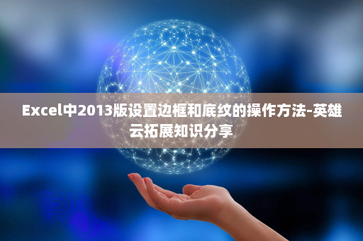 Excel中2013版设置边框和底纹的操作方法-英雄云拓展知识分享