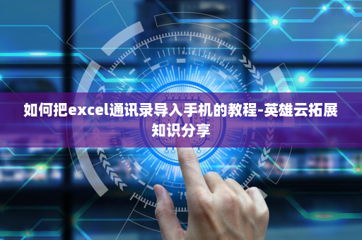 如何把excel通讯录导入手机的教程-英雄云拓展知识分享