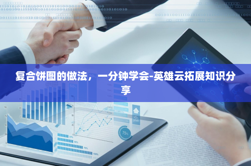 复合饼图的做法，一分钟学会-英雄云拓展知识分享