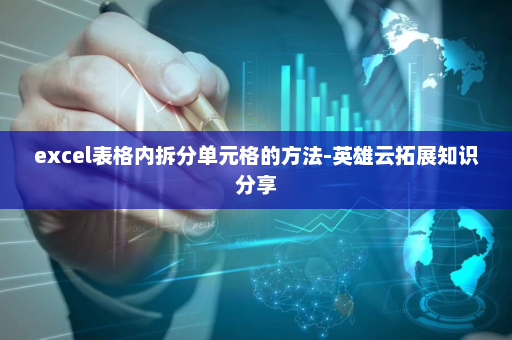 excel表格内拆分单元格的方法-英雄云拓展知识分享