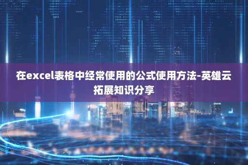 在excel表格中经常使用的公式使用方法-英雄云拓展知识分享