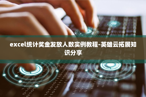 excel统计奖金发放人数实例教程-英雄云拓展知识分享
