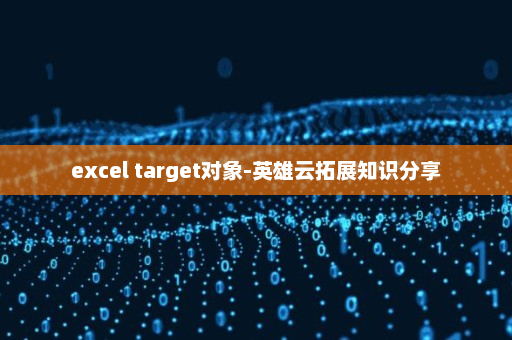 excel target对象-英雄云拓展知识分享