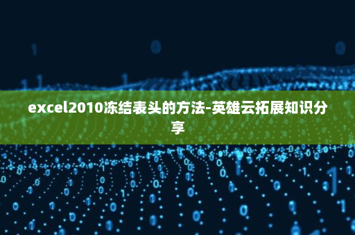 excel2010冻结表头的方法-英雄云拓展知识分享