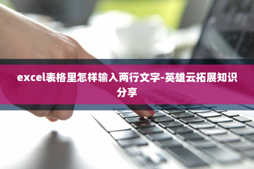 excel表格里怎样输入两行文字-英雄云拓展知识分享