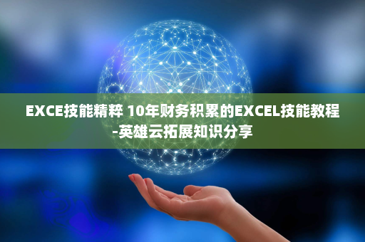 EXCE技能精粹 10年财务积累的EXCEL技能教程-英雄云拓展知识分享