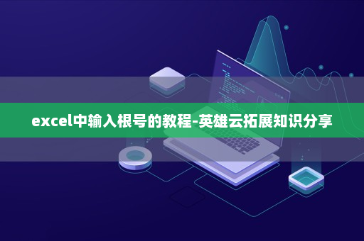 excel中输入根号的教程-英雄云拓展知识分享