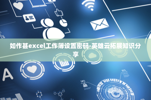 如作甚excel工作簿设置密码-英雄云拓展知识分享