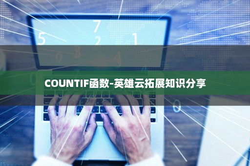 COUNTIF函数-英雄云拓展知识分享