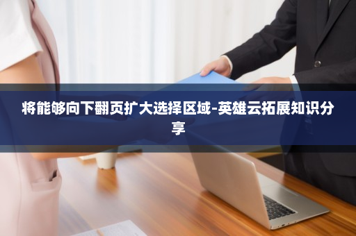 将能够向下翻页扩大选择区域-英雄云拓展知识分享