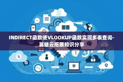 INDIRECT函数使VLOOKUP函数实现多表查询-英雄云拓展知识分享