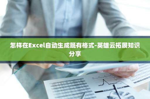 怎样在Excel自动生成既有格式-英雄云拓展知识分享