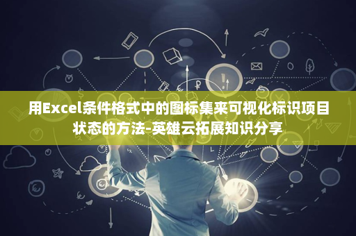 用Excel条件格式中的图标集来可视化标识项目状态的方法-英雄云拓展知识分享