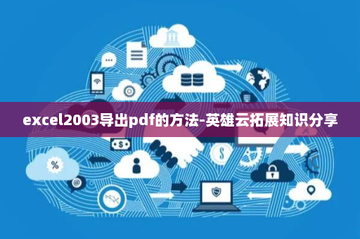 excel2003导出pdf的方法-英雄云拓展知识分享