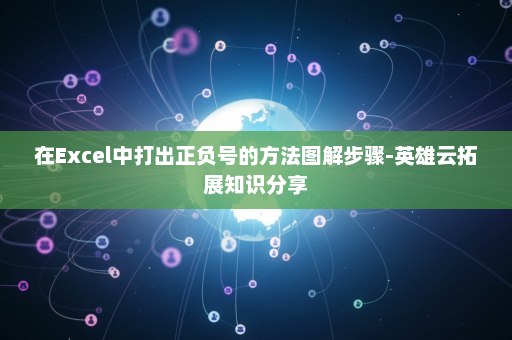 在Excel中打出正负号的方法图解步骤-英雄云拓展知识分享