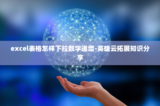 excel表格怎样下拉数字递增-英雄云拓展知识分享