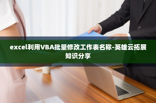 excel利用VBA批量修改工作表名称-英雄云拓展知识分享
