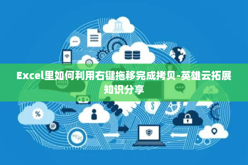 Excel里如何利用右键拖移完成拷贝-英雄云拓展知识分享