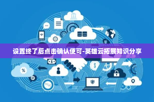 设置终了后点击确认便可-英雄云拓展知识分享