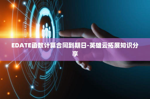 EDATE函数计算合同到期日-英雄云拓展知识分享