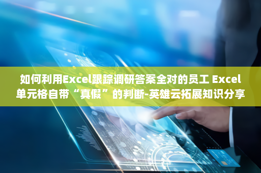 如何利用Excel跟踪调研答案全对的员工 Excel单元格自带“真假”的判断-英雄云拓展知识分享