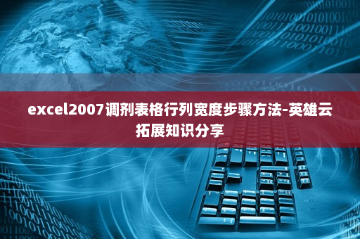 excel2007调剂表格行列宽度步骤方法-英雄云拓展知识分享
