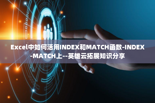 Excel中如何活用INDEX和MATCH函数-INDEX-MATCH上--英雄云拓展知识分享