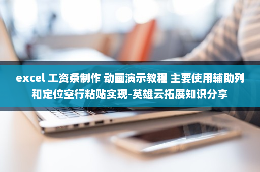 excel 工资条制作 动画演示教程 主要使用辅助列和定位空行粘贴实现-英雄云拓展知识分享
